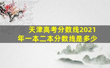 天津高考分数线2021年一本二本分数线是多少