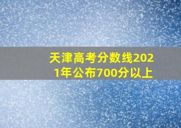 天津高考分数线2021年公布700分以上