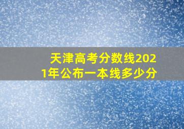 天津高考分数线2021年公布一本线多少分