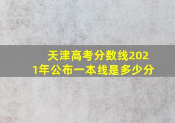 天津高考分数线2021年公布一本线是多少分