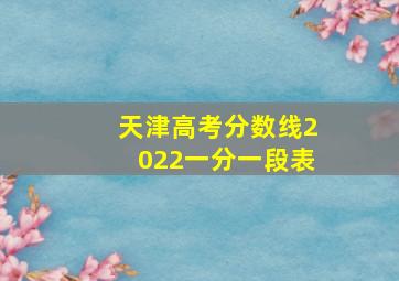 天津高考分数线2022一分一段表