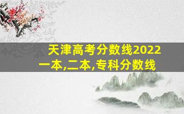 天津高考分数线2022一本,二本,专科分数线