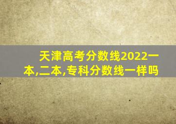 天津高考分数线2022一本,二本,专科分数线一样吗