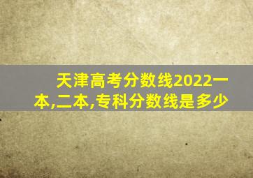 天津高考分数线2022一本,二本,专科分数线是多少