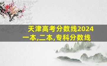 天津高考分数线2024一本,二本,专科分数线