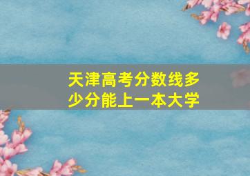 天津高考分数线多少分能上一本大学