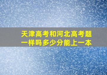 天津高考和河北高考题一样吗多少分能上一本