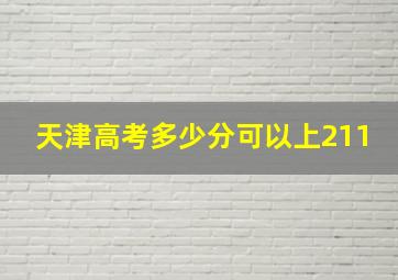 天津高考多少分可以上211