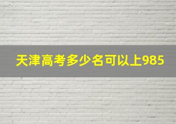 天津高考多少名可以上985