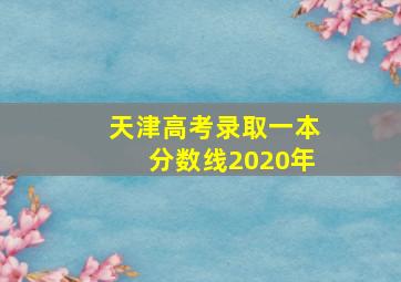 天津高考录取一本分数线2020年