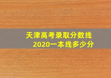 天津高考录取分数线2020一本线多少分