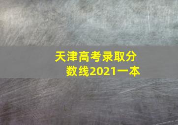 天津高考录取分数线2021一本