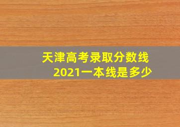 天津高考录取分数线2021一本线是多少