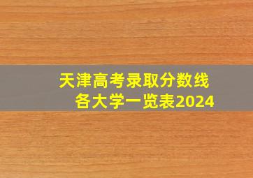 天津高考录取分数线各大学一览表2024