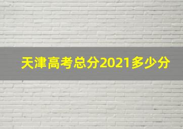 天津高考总分2021多少分