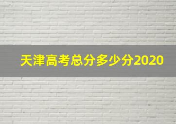 天津高考总分多少分2020