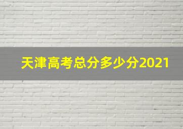 天津高考总分多少分2021