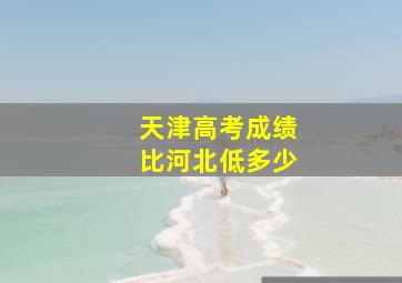 天津高考成绩比河北低多少