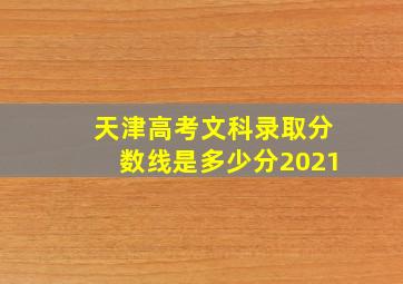 天津高考文科录取分数线是多少分2021