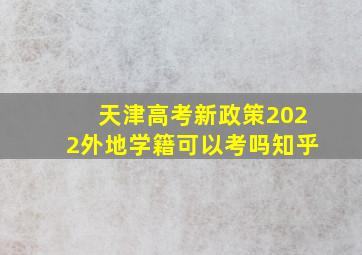 天津高考新政策2022外地学籍可以考吗知乎