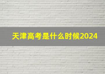 天津高考是什么时候2024