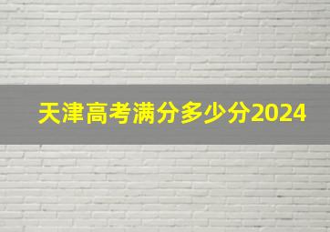 天津高考满分多少分2024