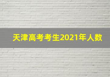 天津高考考生2021年人数