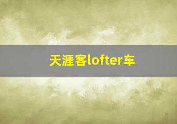 天涯客lofter车