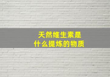 天然维生素是什么提炼的物质