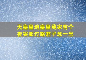 天皇皇地皇皇我家有个夜哭郎过路君子念一念