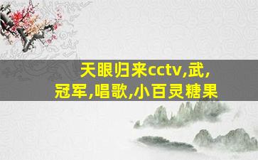 天眼归来cctv,武,冠军,唱歌,小百灵糖果