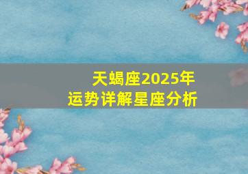 天蝎座2025年运势详解星座分析