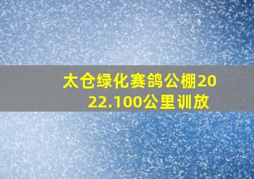 太仓绿化赛鸽公棚2022.100公里训放