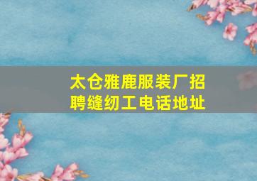 太仓雅鹿服装厂招聘缝纫工电话地址