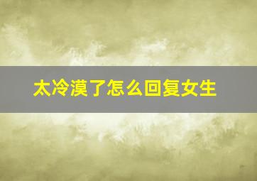 太冷漠了怎么回复女生