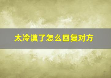 太冷漠了怎么回复对方