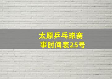 太原乒乓球赛事时间表25号