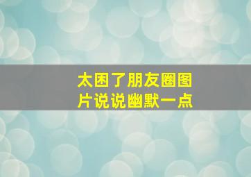 太困了朋友圈图片说说幽默一点