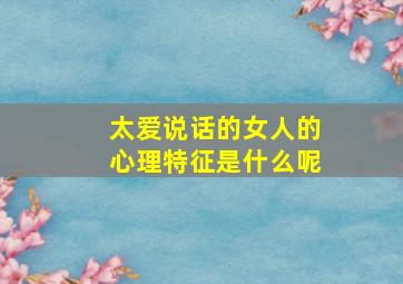 太爱说话的女人的心理特征是什么呢