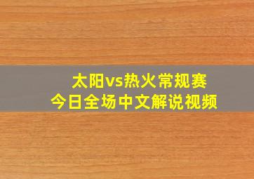 太阳vs热火常规赛今日全场中文解说视频