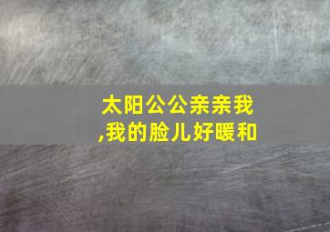 太阳公公亲亲我,我的脸儿好暖和