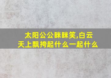 太阳公公眯眯笑,白云天上飘挎起什么一起什么