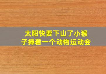 太阳快要下山了小猴子捧着一个动物运动会