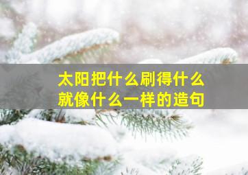 太阳把什么刷得什么就像什么一样的造句