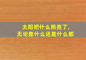 太阳把什么照亮了,无论是什么还是什么都