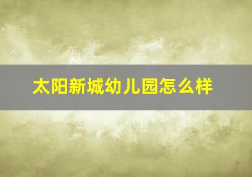 太阳新城幼儿园怎么样