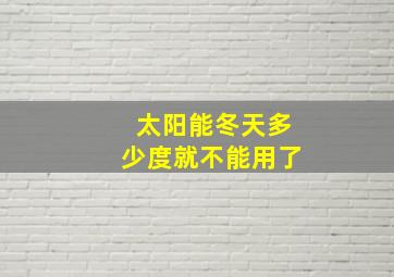 太阳能冬天多少度就不能用了