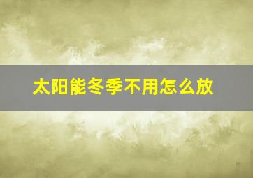 太阳能冬季不用怎么放