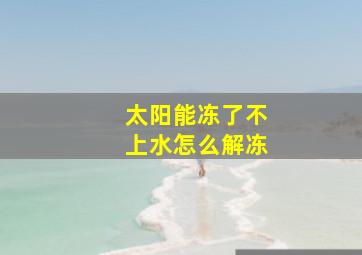 太阳能冻了不上水怎么解冻