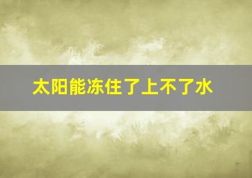 太阳能冻住了上不了水